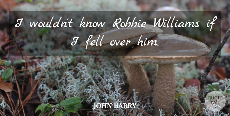 John Barry Quote About undefined: I Wouldnt Know Robbie Williams...