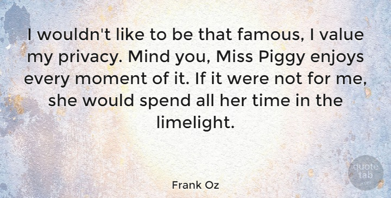 Frank Oz Quote About Enjoys, Famous, Mind, Miss, Moment: I Wouldnt Like To Be...
