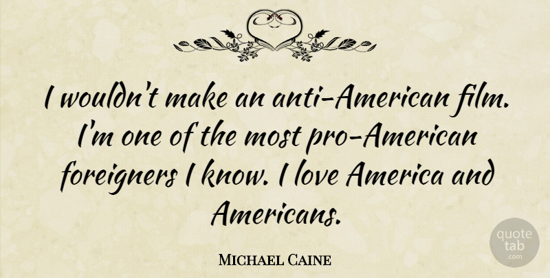 Michael Caine Quote About America, Film, Foreigners: I Wouldnt Make An Anti...