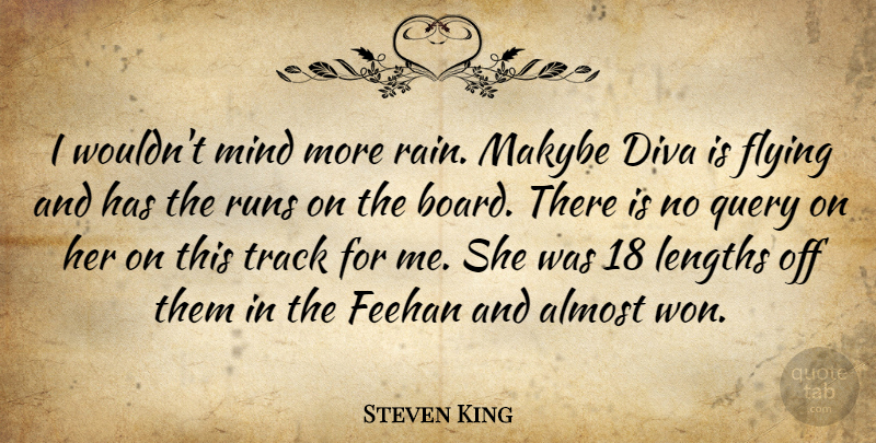 Steven King Quote About Almost, Diva, Flying, Mind, Runs: I Wouldnt Mind More Rain...