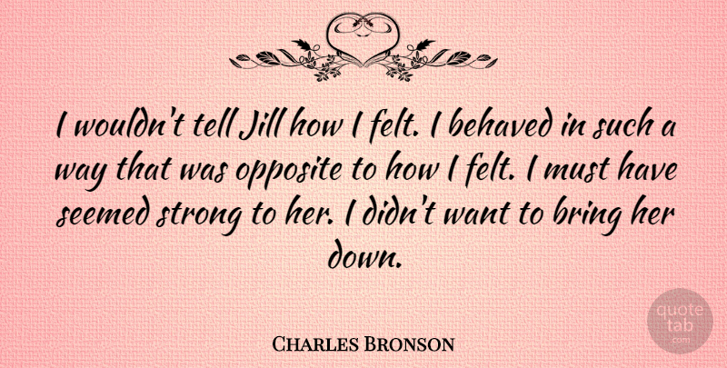 Charles Bronson Quote About Behaved, Seemed: I Wouldnt Tell Jill How...