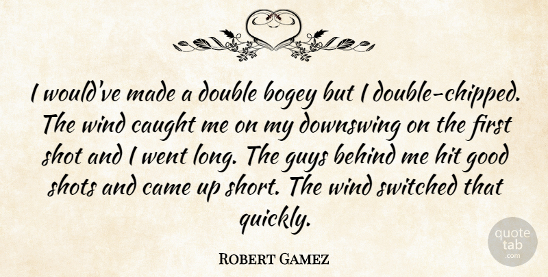 Robert Gamez Quote About Behind, Bogey, Came, Caught, Double: I Wouldve Made A Double...