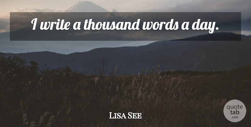 Lisa See Quote About Writing, Thousand: I Write A Thousand Words...