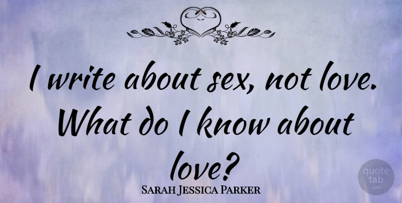 Sarah Jessica Parker Quote About Sex, Writing, Knows: I Write About Sex Not...