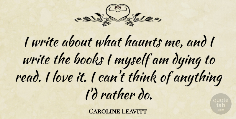 Caroline Leavitt Quote About Haunts, Love, Rather: I Write About What Haunts...
