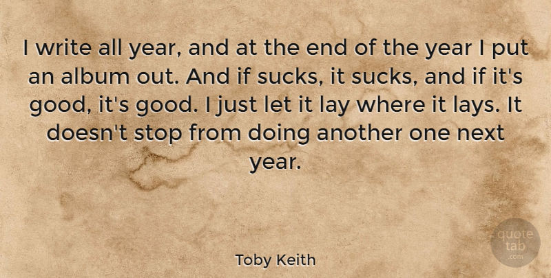 Toby Keith Quote About Writing, Years, Next Year: I Write All Year And...