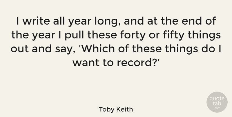 Toby Keith Quote About Fifty, Forty, Pull, Year: I Write All Year Long...