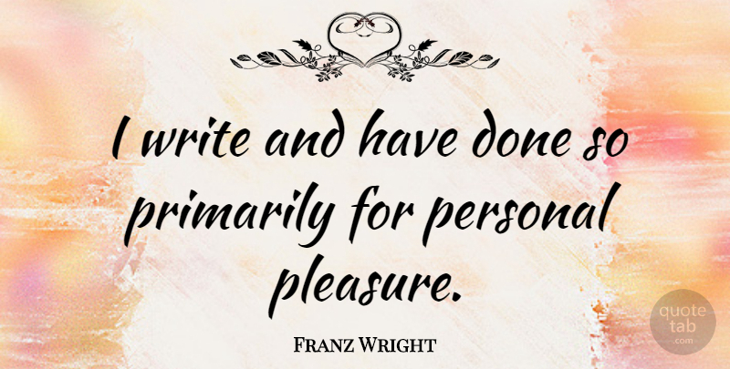 Franz Wright Quote About Primarily: I Write And Have Done...