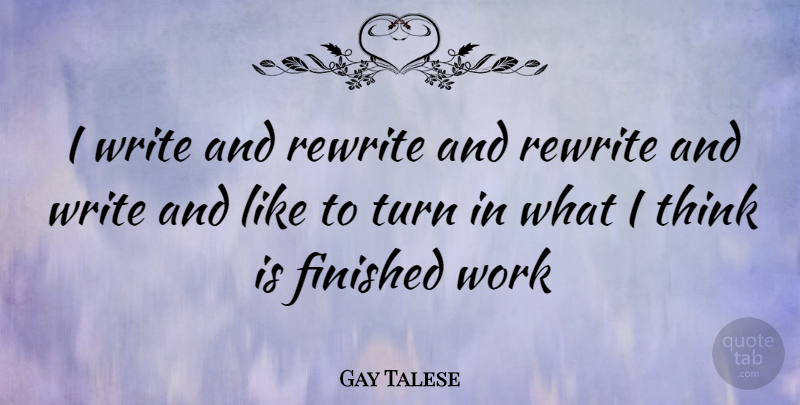 Gay Talese Quote About Writing, Thinking, Turns: I Write And Rewrite And...