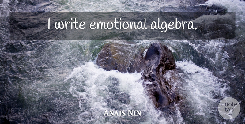 Anais Nin Quote About Writing, Emotional, Algebra: I Write Emotional Algebra...