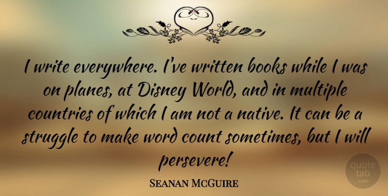 Seanan McGuire Quote About Books, Count, Countries, Disney, Multiple: I Write Everywhere Ive Written...