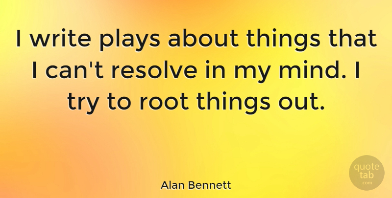 Alan Bennett Quote About Writing, Play, Roots: I Write Plays About Things...