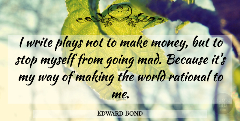 Edward Bond Quote About Writing, Play, Mad: I Write Plays Not To...