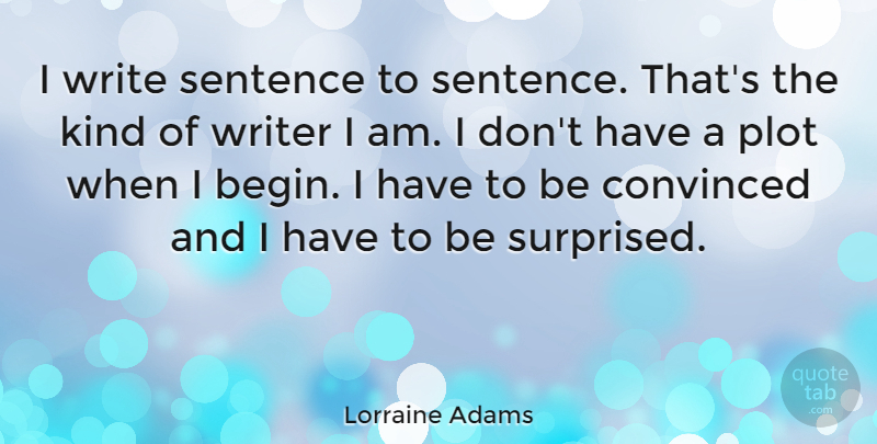 Lorraine Adams Quote About Convinced, Plot, Sentence: I Write Sentence To Sentence...