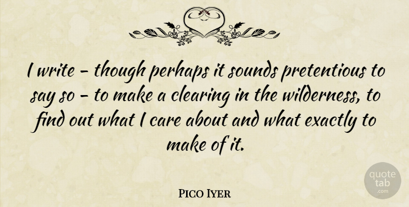 Pico Iyer Quote About Exactly, Perhaps, Sounds, Though: I Write Though Perhaps It...