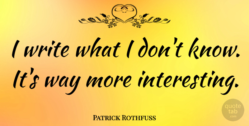 Patrick Rothfuss Quote About undefined: I Write What I Dont...