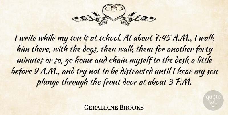 Geraldine Brooks Quote About Chain, Desk, Distracted, Forty, Front: I Write While My Son...