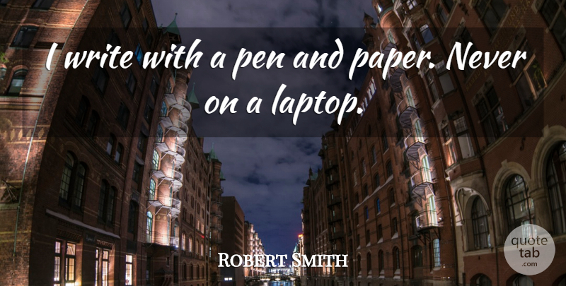 Robert Smith Quote About Writing, Paper, Laptops: I Write With A Pen...
