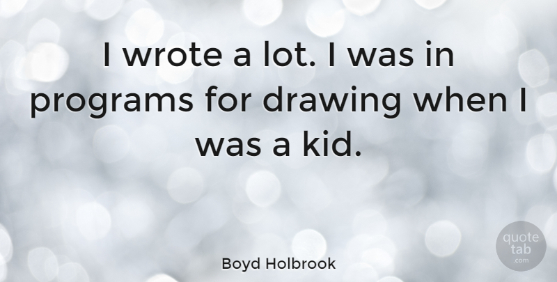 Boyd Holbrook Quote About Kids, Drawing, Program: I Wrote A Lot I...