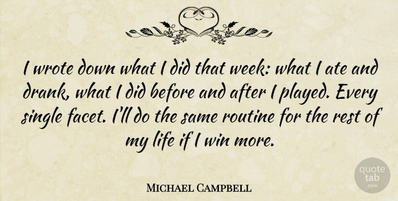 Michael Campbell Quote About Ate, Life, Rest, Routine, Single: I Wrote Down What I...