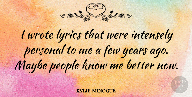 Kylie Minogue Quote About Years, People, Know Me: I Wrote Lyrics That Were...