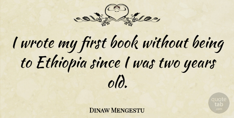 Dinaw Mengestu Quote About Since: I Wrote My First Book...
