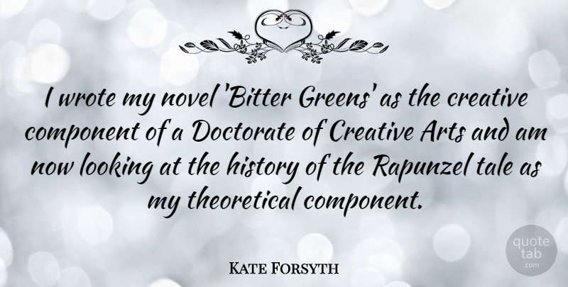 Kate Forsyth Quote About Arts, Component, Creative, Doctorate, History: I Wrote My Novel Bitter...