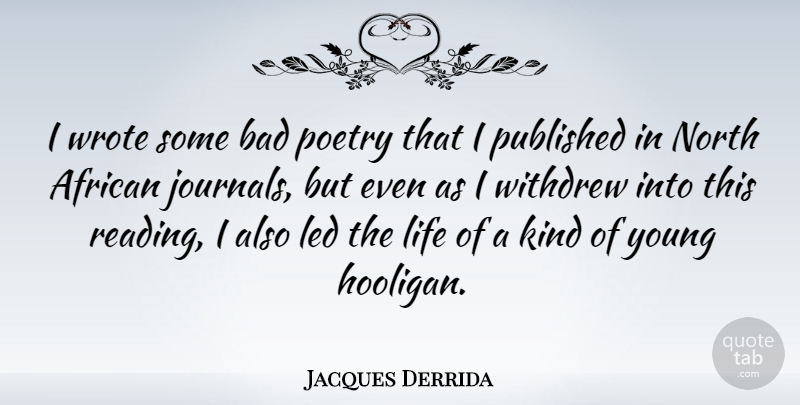 Jacques Derrida Quote About Reading, Kind, Young: I Wrote Some Bad Poetry...