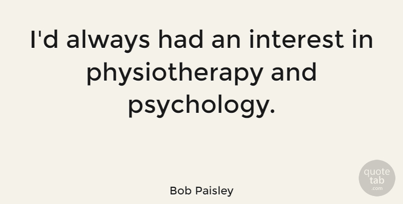 Bob Paisley Quote About Psychology, Interest, Physiotherapy: Id Always Had An Interest...