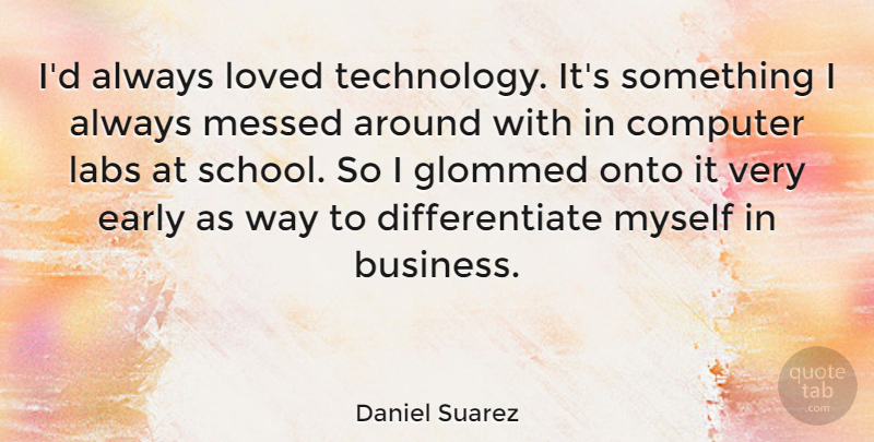 Daniel Suarez Quote About Business, Computer, Early, Labs, Messed: Id Always Loved Technology Its...