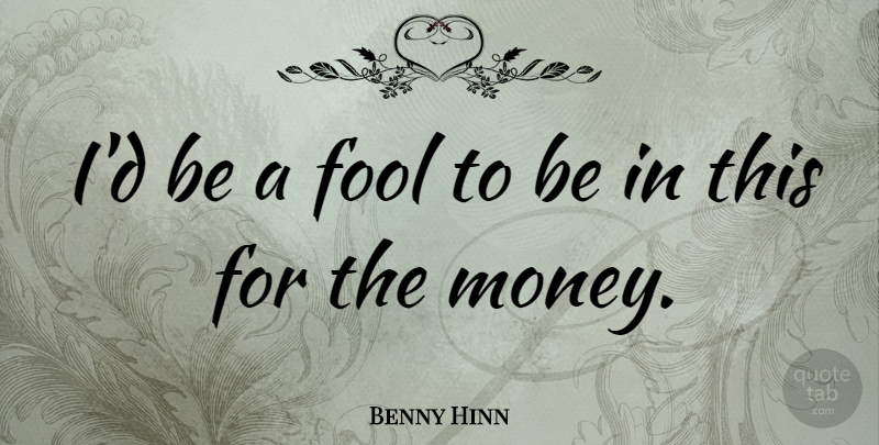 Benny Hinn Quote About undefined: Id Be A Fool To...