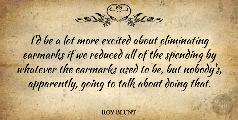 Roy Blunt Quote About Reduced, Spending: Id Be A Lot More...
