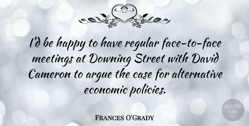 Frances O'Grady Quote About Downing Street, Faces, Alternatives: Id Be Happy To Have...