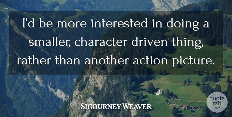 Sigourney Weaver Quote About Character, Action, Driven: Id Be More Interested In...