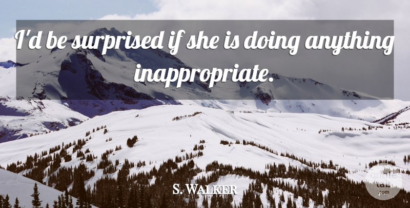 S. Walker Quote About Surprised: Id Be Surprised If She...