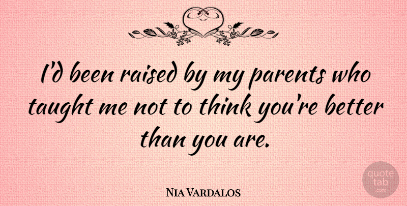 Nia Vardalos Quote About Thinking, Parent, Taught: Id Been Raised By My...