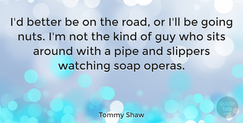 Tommy Shaw Quote About Guy, Pipe, Slippers, Soap: Id Better Be On The...