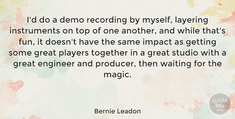 Bernie Leadon Quote About Demo, Engineer, Great, Impact, Players: Id Do A Demo Recording...