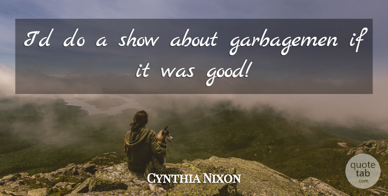 Cynthia Nixon Quote About Shows, Ifs: Id Do A Show About...