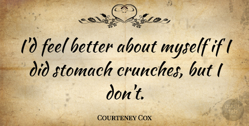 Courteney Cox Quote About Feel Better, Stomach, Crunch: Id Feel Better About Myself...