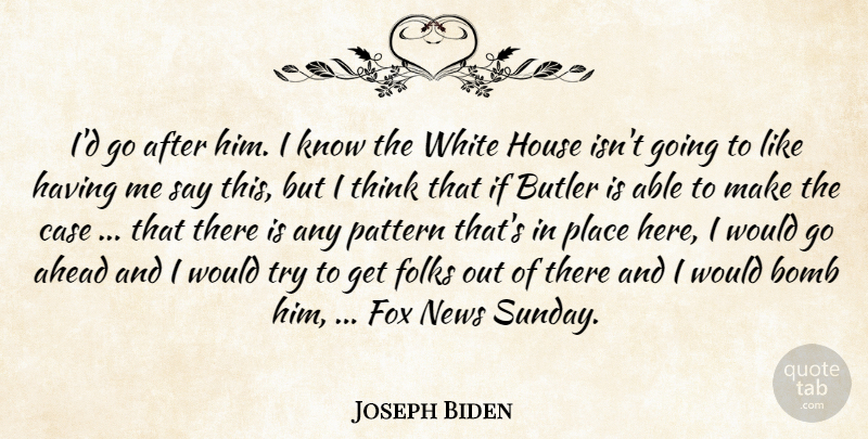 Joseph Biden Quote About Ahead, Bomb, Butler, Case, Folks: Id Go After Him I...