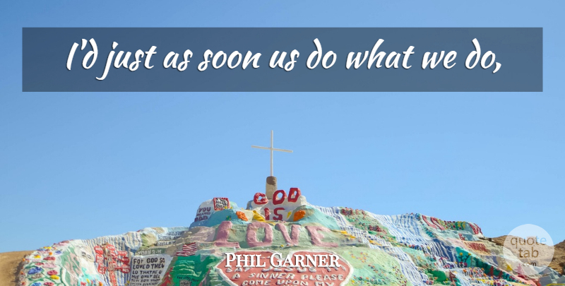 Phil Garner Quote About Soon: Id Just As Soon Us...