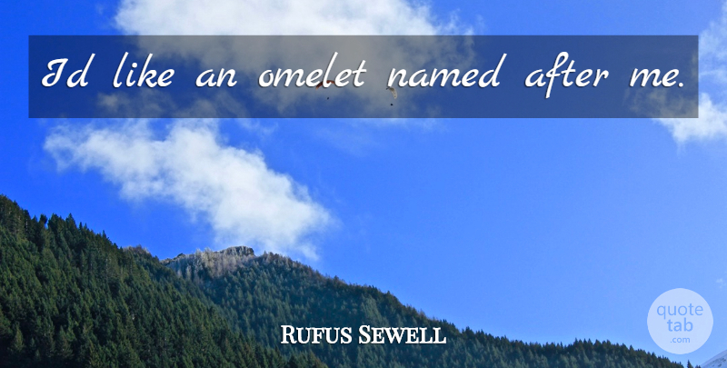 Rufus Sewell Quote About Omelets: Id Like An Omelet Named...