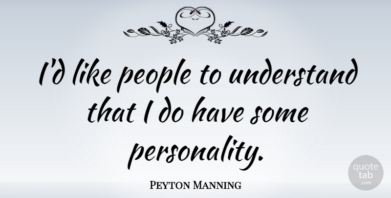 Peyton Manning Quote About People, Personality: Id Like People To Understand...