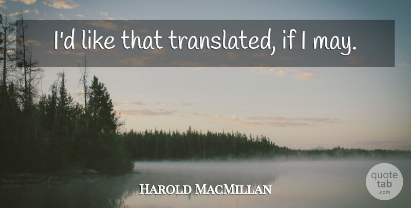 Harold MacMillan Quote About May, Ifs: Id Like That Translated If...