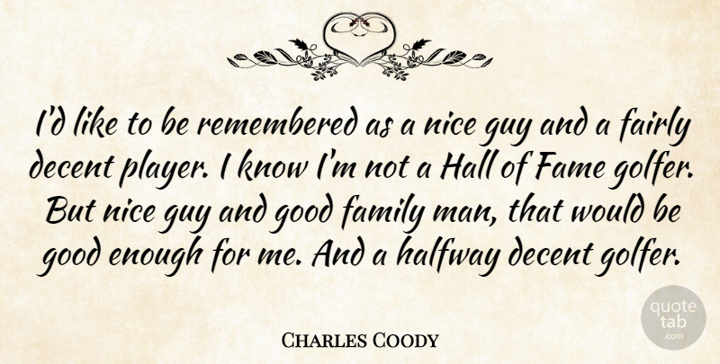 Charles Coody Quote About Decent, Fairly, Fame, Family, Good: Id Like To Be Remembered...