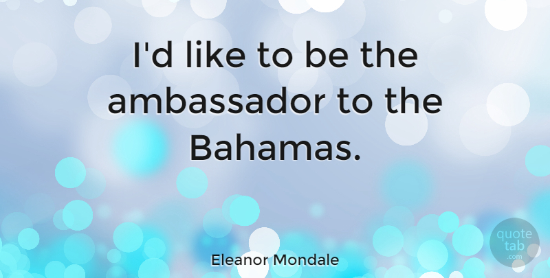 Eleanor Mondale Quote About Bahamas, Ambassadors: Id Like To Be The...