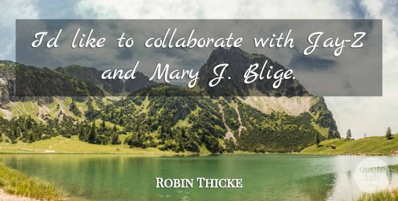 Robin Thicke Quote About Mary J Blige, Mary: Id Like To Collaborate With...