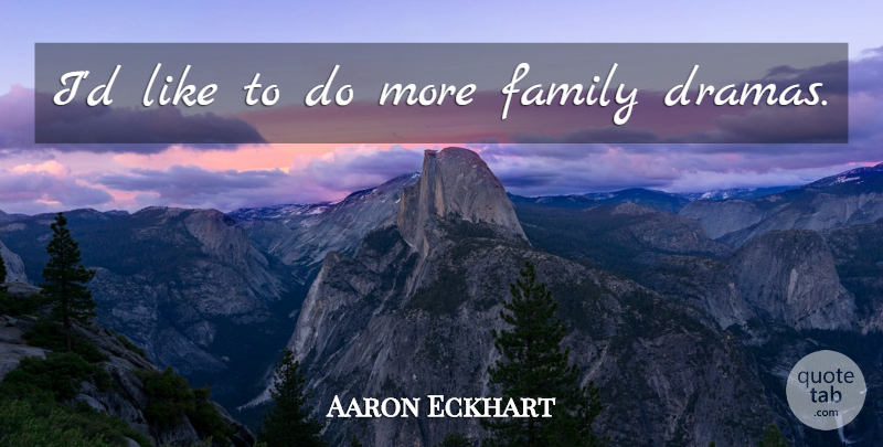 Aaron Eckhart Quote About Family, Drama, Family Drama: Id Like To Do More...