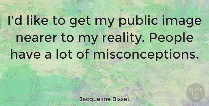Jacqueline Bisset Quote About Reality, People, Public Image: Id Like To Get My...